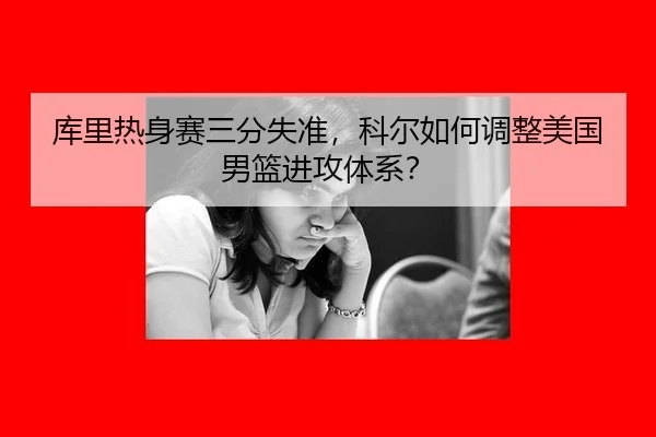 库里热身赛三分失准，科尔如何调整美国男篮进攻体系？