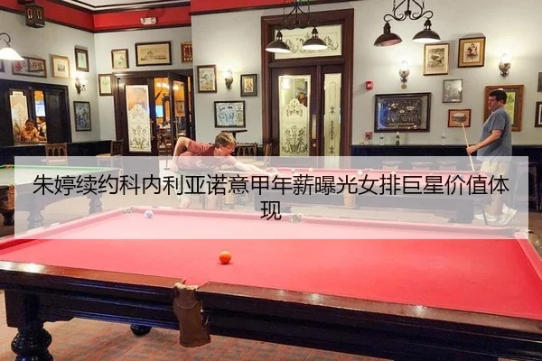 朱婷续约科内利亚诺意甲年薪曝光女排巨星价值体现